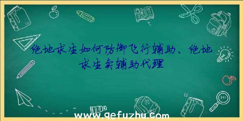 绝地求生如何防御飞行辅助、绝地求生卖辅助代理