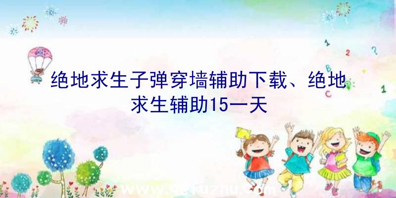 绝地求生子弹穿墙辅助下载、绝地求生辅助15一天