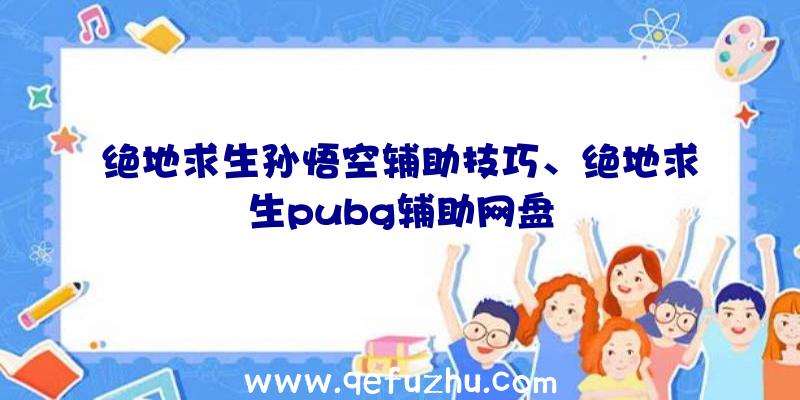 绝地求生孙悟空辅助技巧、绝地求生pubg辅助网盘