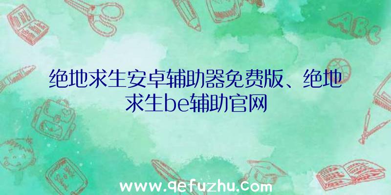 绝地求生安卓辅助器免费版、绝地求生be辅助官网