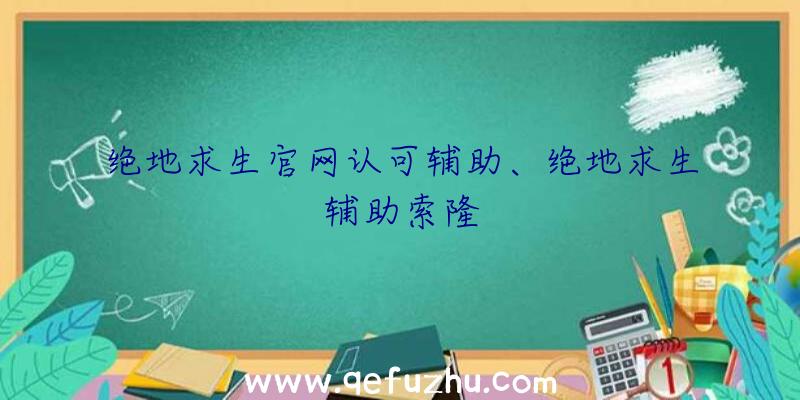 绝地求生官网认可辅助、绝地求生辅助索隆