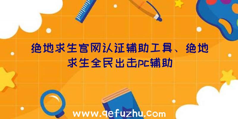 绝地求生官网认证辅助工具、绝地求生全民出击pc辅助