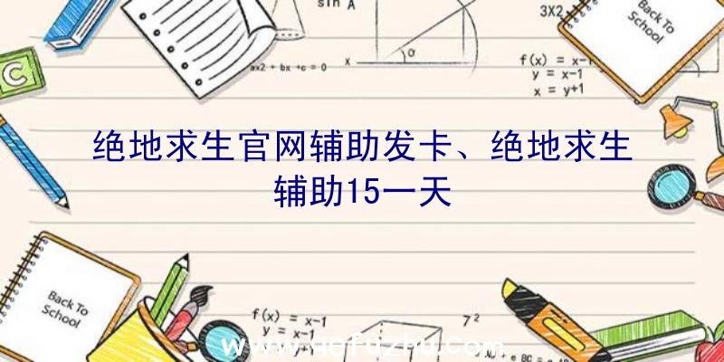 绝地求生官网辅助发卡、绝地求生辅助15一天