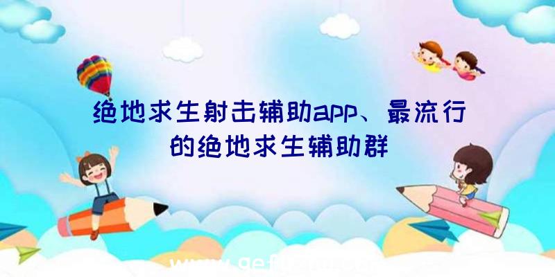 绝地求生射击辅助app、最流行的绝地求生辅助群