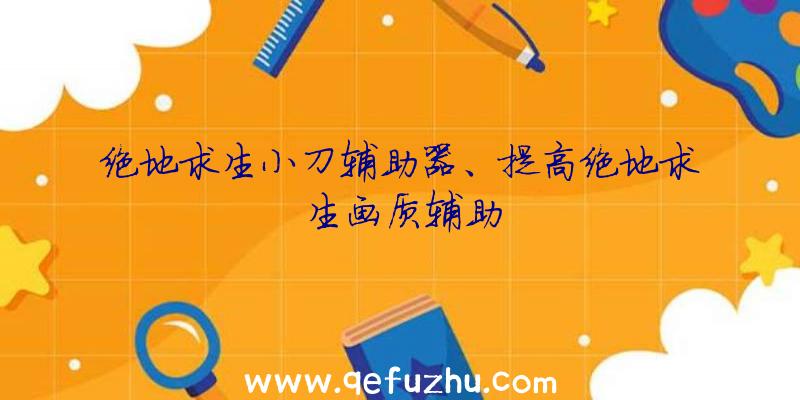 绝地求生小刀辅助器、提高绝地求生画质辅助