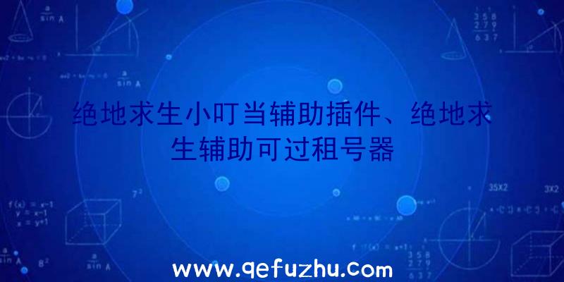 绝地求生小叮当辅助插件、绝地求生辅助可过租号器