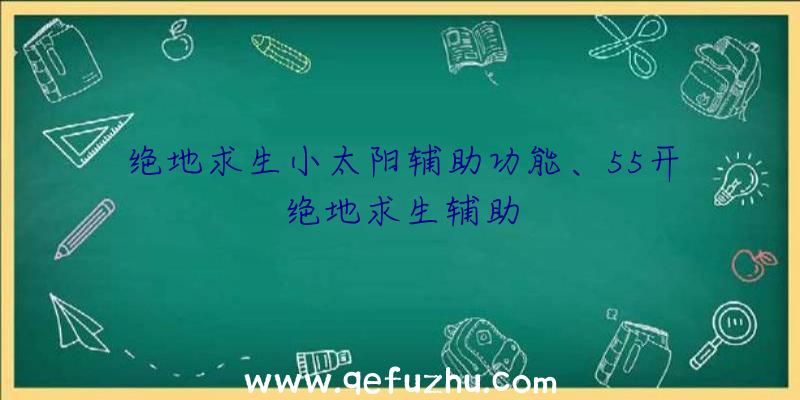 绝地求生小太阳辅助功能、55开绝地求生辅助