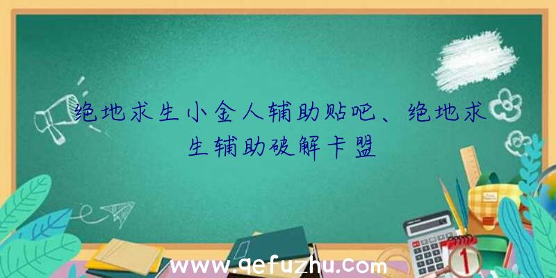 绝地求生小金人辅助贴吧、绝地求生辅助破解卡盟