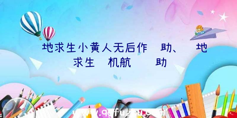 绝地求生小黄人无后作辅助、绝地求生飞机航线辅助