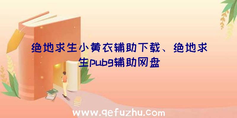 绝地求生小黄衣辅助下载、绝地求生pubg辅助网盘