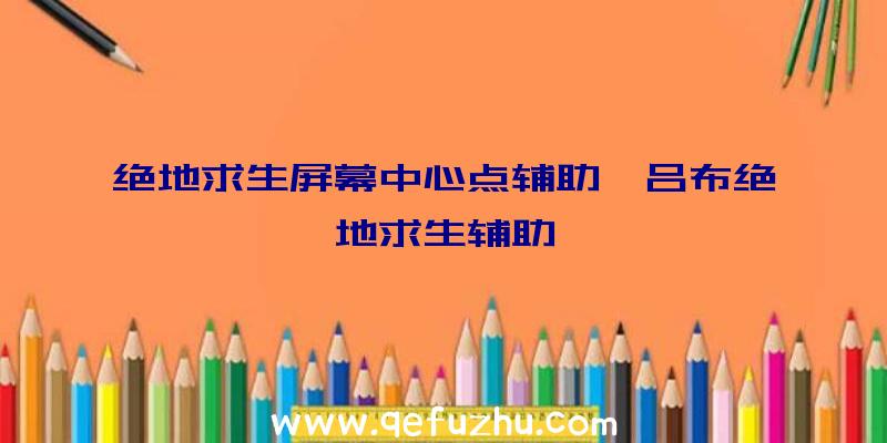 绝地求生屏幕中心点辅助、吕布绝地求生辅助