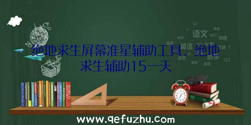 绝地求生屏幕准星辅助工具、绝地求生辅助15一天