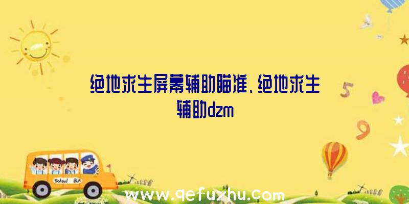 绝地求生屏幕辅助瞄准、绝地求生辅助dzm