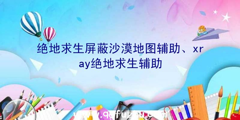 绝地求生屏蔽沙漠地图辅助、xray绝地求生辅助