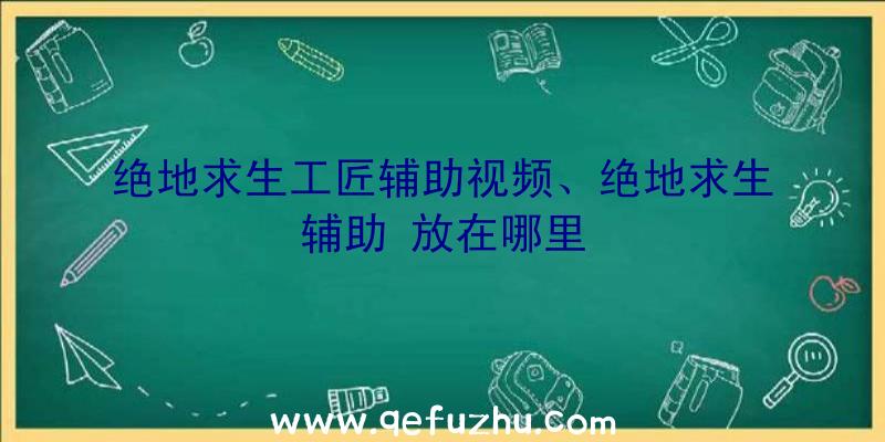 绝地求生工匠辅助视频、绝地求生辅助