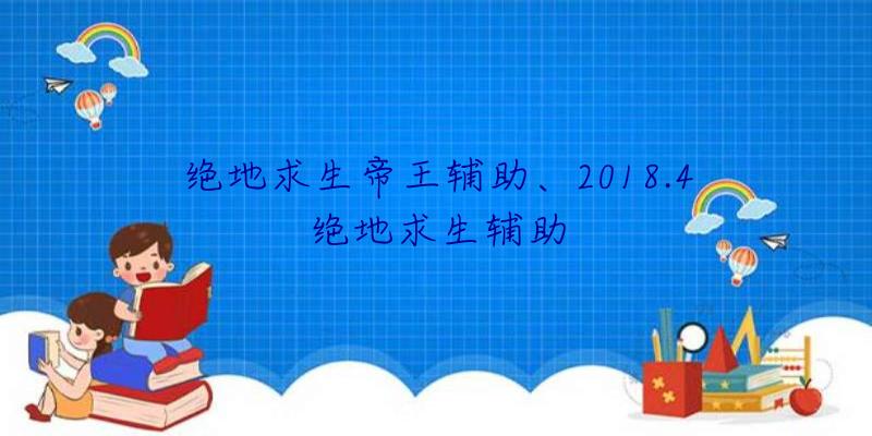 绝地求生帝王辅助、2018.4绝地求生辅助