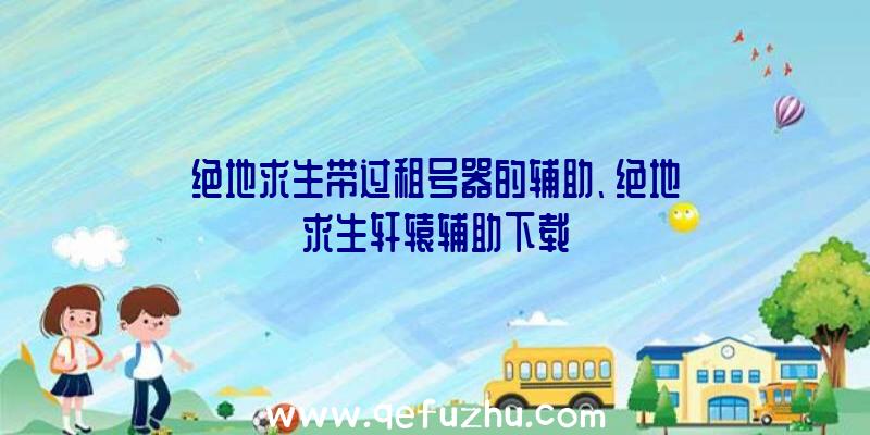 绝地求生带过租号器的辅助、绝地求生轩辕辅助下载