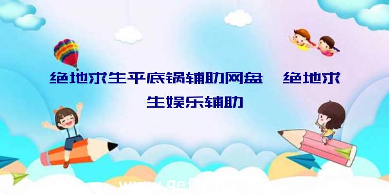 绝地求生平底锅辅助网盘、绝地求生娱乐辅助