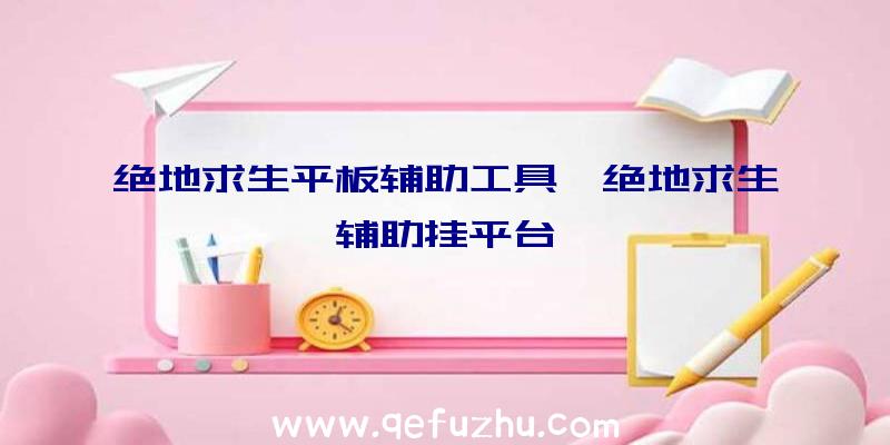 绝地求生平板辅助工具、绝地求生辅助挂平台