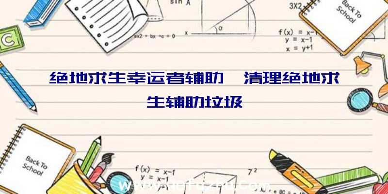 绝地求生幸运者辅助、清理绝地求生辅助垃圾