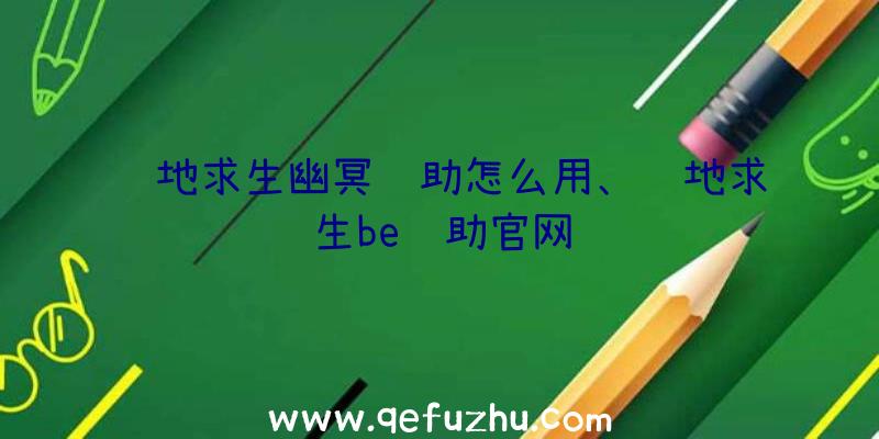 绝地求生幽冥辅助怎么用、绝地求生be辅助官网