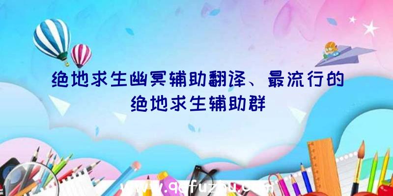 绝地求生幽冥辅助翻译、最流行的绝地求生辅助群