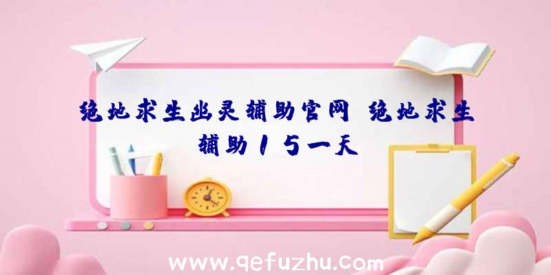 绝地求生幽灵辅助官网、绝地求生辅助15一天