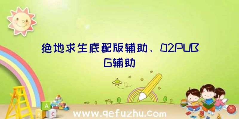 绝地求生底配版辅助、02PUBG辅助