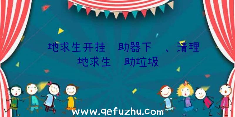 绝地求生开挂辅助器下载、清理绝地求生辅助垃圾