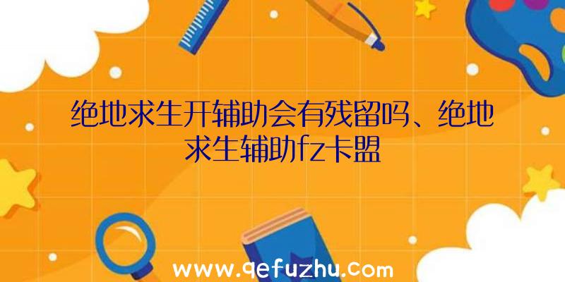 绝地求生开辅助会有残留吗、绝地求生辅助fz卡盟