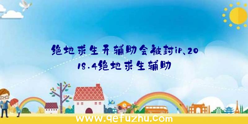 绝地求生开辅助会被封ip、2018.4绝地求生辅助