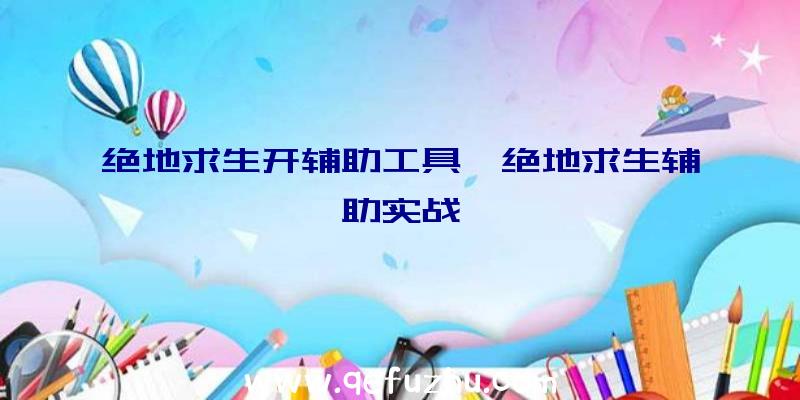 绝地求生开辅助工具、绝地求生辅助实战