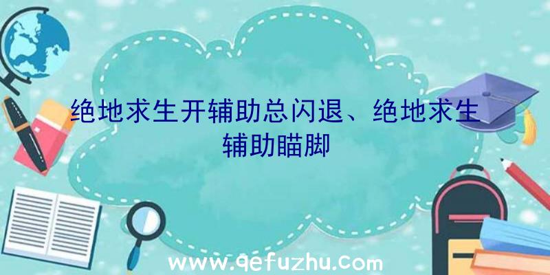 绝地求生开辅助总闪退、绝地求生辅助瞄脚