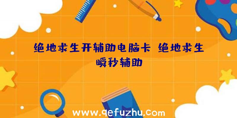 绝地求生开辅助电脑卡、绝地求生瞬秒辅助