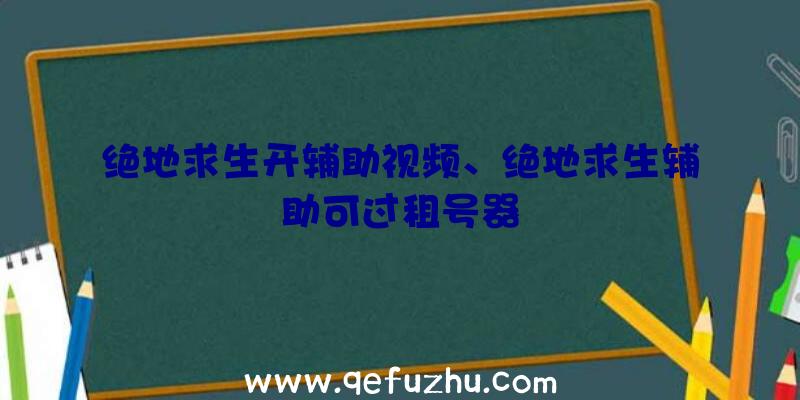 绝地求生开辅助视频、绝地求生辅助可过租号器