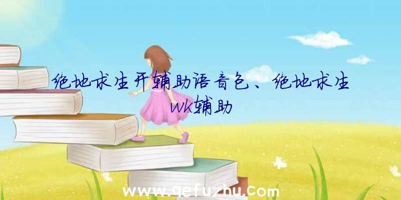 绝地求生开辅助语音包、绝地求生wk辅助