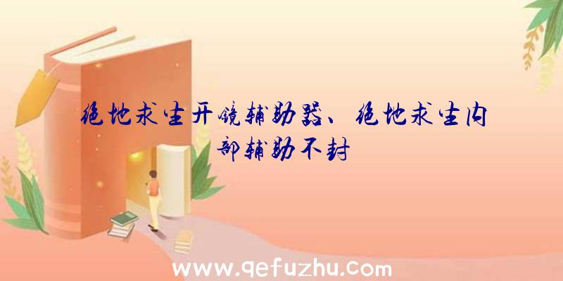 绝地求生开镜辅助器、绝地求生内部辅助不封