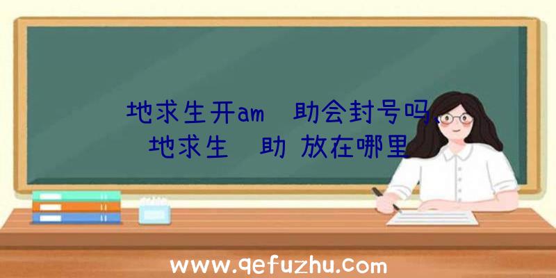 绝地求生开am辅助会封号吗、绝地求生辅助