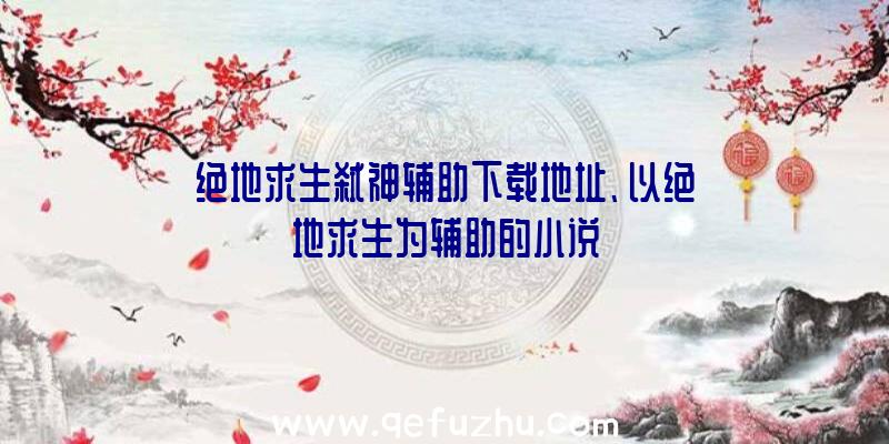 绝地求生弑神辅助下载地址、以绝地求生为辅助的小说