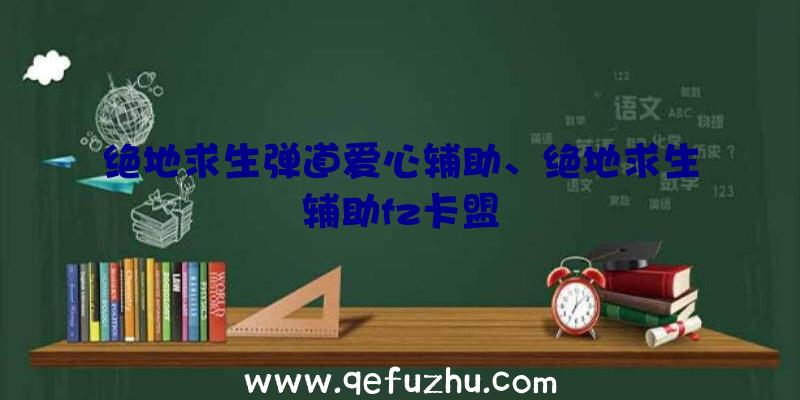 绝地求生弹道爱心辅助、绝地求生辅助fz卡盟