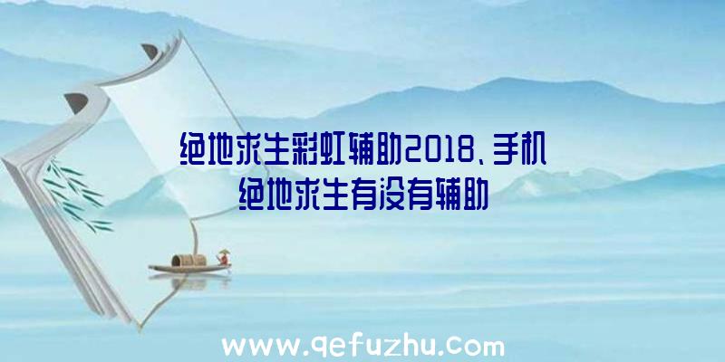 绝地求生彩虹辅助2018、手机绝地求生有没有辅助