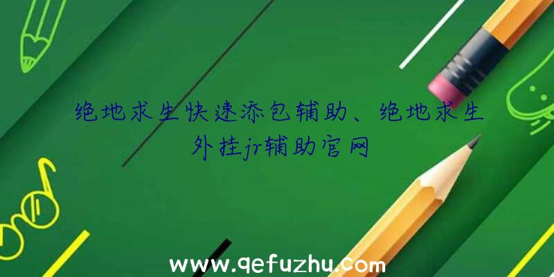 绝地求生快速添包辅助、绝地求生外挂jr辅助官网