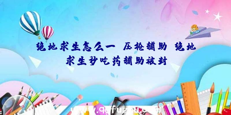 绝地求生怎么一键压枪辅助、绝地求生秒吃药辅助被封