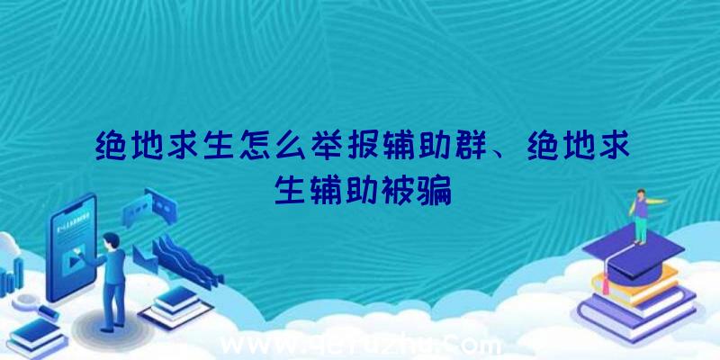 绝地求生怎么举报辅助群、绝地求生辅助被骗