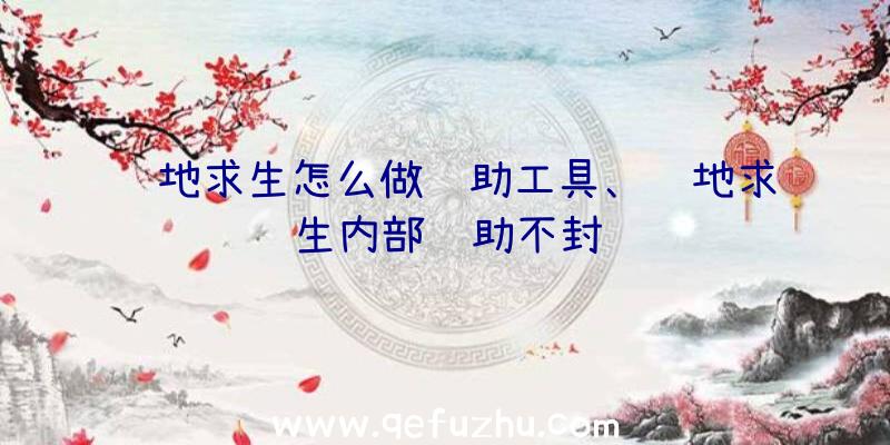 绝地求生怎么做辅助工具、绝地求生内部辅助不封