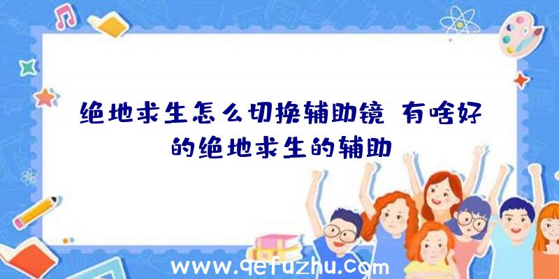 绝地求生怎么切换辅助镜、有啥好的绝地求生的辅助