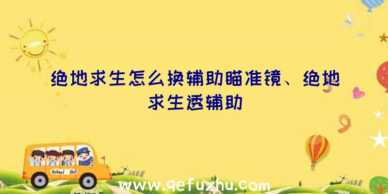 绝地求生怎么换辅助瞄准镜、绝地求生透辅助