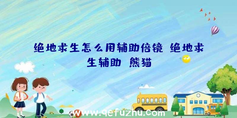 绝地求生怎么用辅助倍镜、绝地求生辅助