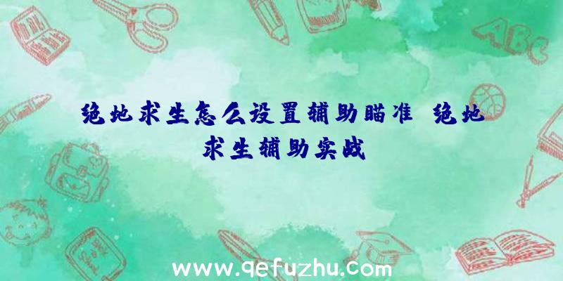 绝地求生怎么设置辅助瞄准、绝地求生辅助实战