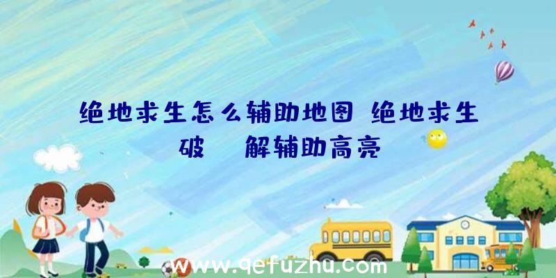 绝地求生怎么辅助地图、绝地求生破解辅助高亮